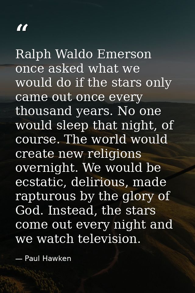 Ralph Waldo Emerson once asked what we would do if the stars only came out once every thousand years. No one would sleep — Paul Hawken