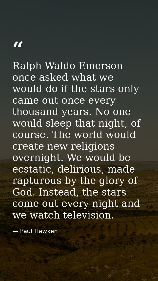 Ralph Waldo Emerson once asked what we would do if the stars only came out once every thousand years. No one would sleep — Paul Hawken