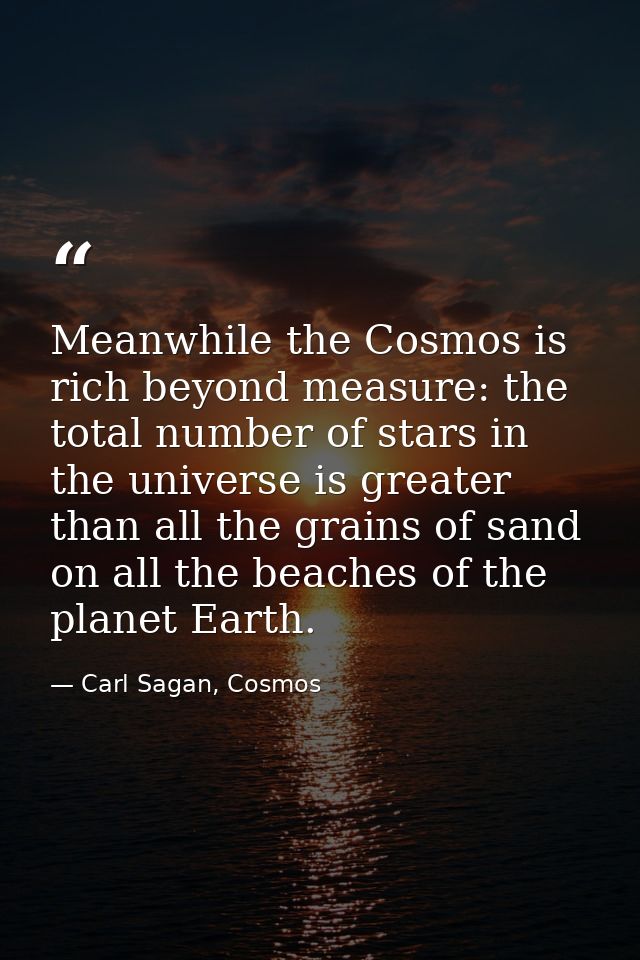 Meanwhile the Cosmos is rich beyond measure: the total number of stars in the universe is greater than all the grains of — Carl Sagan, Cosmos