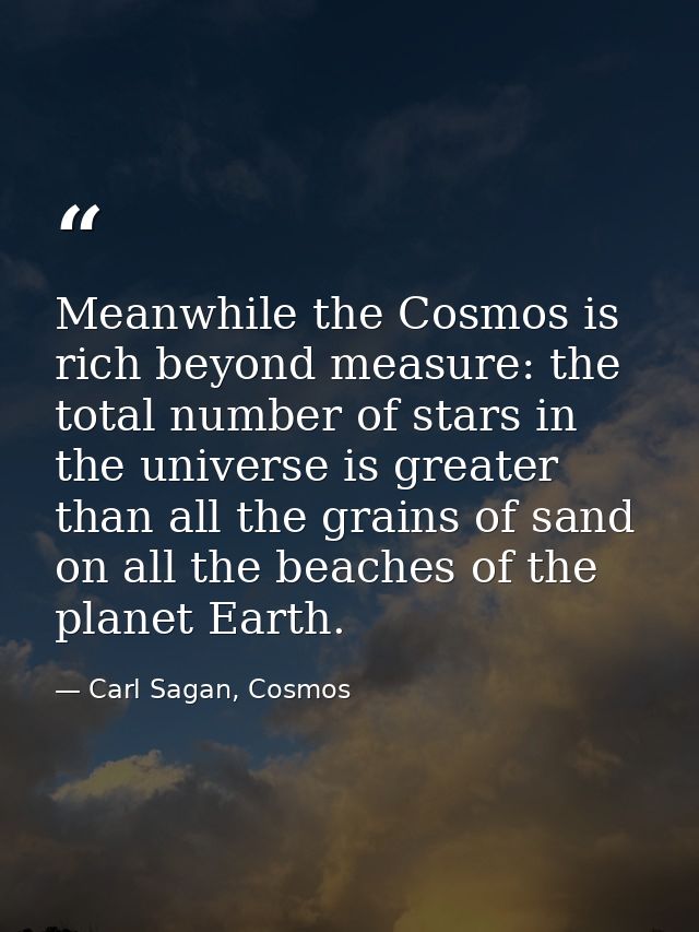 Meanwhile the Cosmos is rich beyond measure: the total number of stars in the universe is greater than all the grains of — Carl Sagan, Cosmos