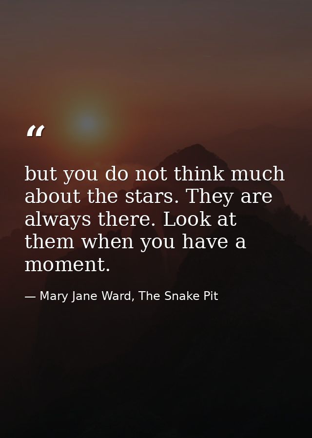 but you do not think much about the stars. They are always there. Look at them when you have a moment. — Mary Jane Ward, The Snake Pit