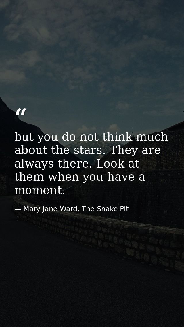 but you do not think much about the stars. They are always there. Look at them when you have a moment. — Mary Jane Ward, The Snake Pit