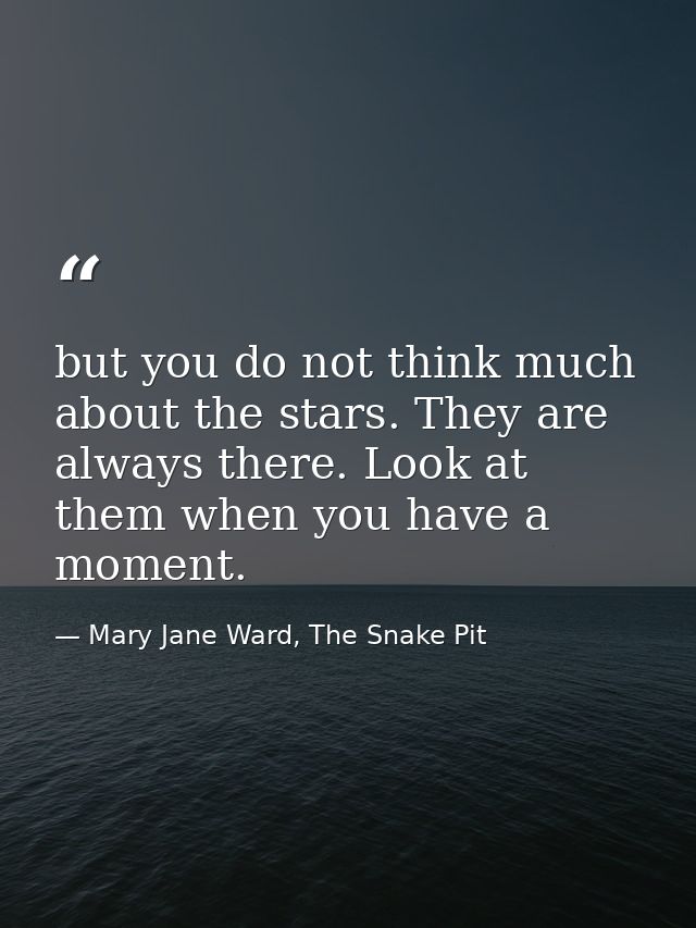 but you do not think much about the stars. They are always there. Look at them when you have a moment. — Mary Jane Ward, The Snake Pit