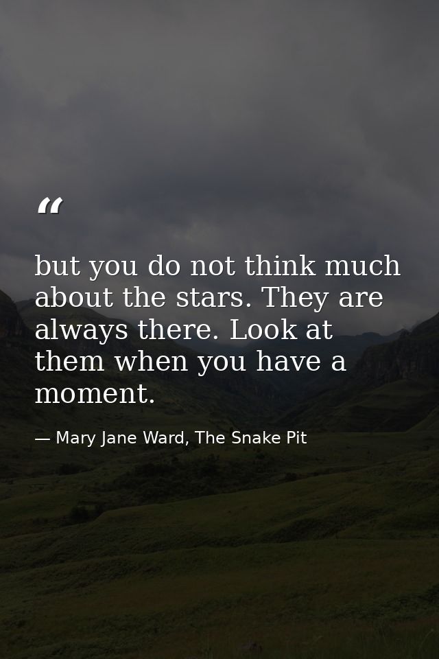 but you do not think much about the stars. They are always there. Look at them when you have a moment. — Mary Jane Ward, The Snake Pit