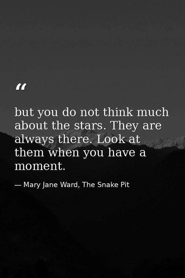 but you do not think much about the stars. They are always there. Look at them when you have a moment. — Mary Jane Ward, The Snake Pit