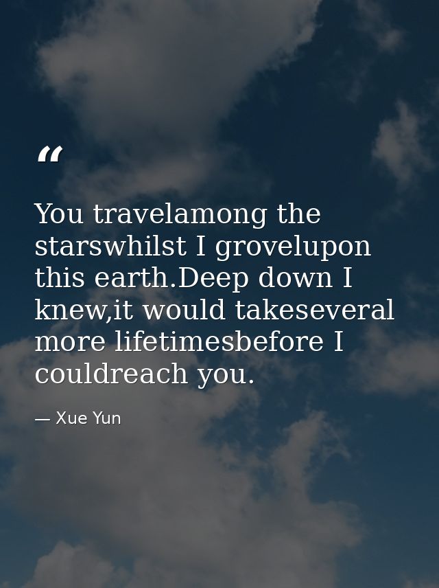 You travelamong the starswhilst I grovelupon this earth.Deep down I knew,it would takeseveral more lifetimesbefore I cou — Xue Yun