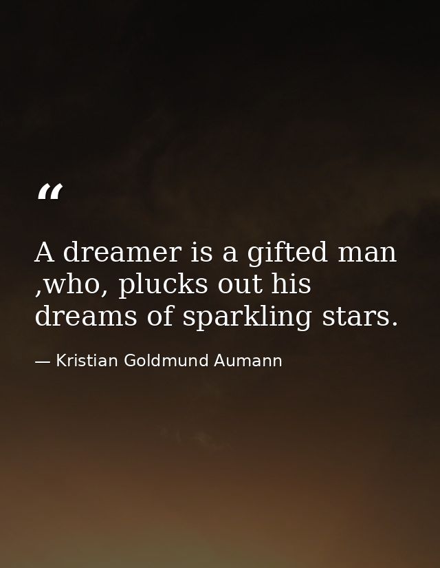 A dreamer is a gifted man ,who, plucks out his dreams of sparkling stars. — Kristian Goldmund Aumann
