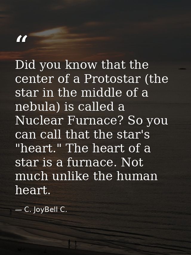 Did you know that the center of a Protostar (the star in the middle of a nebula) is called a Nuclear Furnace? So you can — C. JoyBell C.