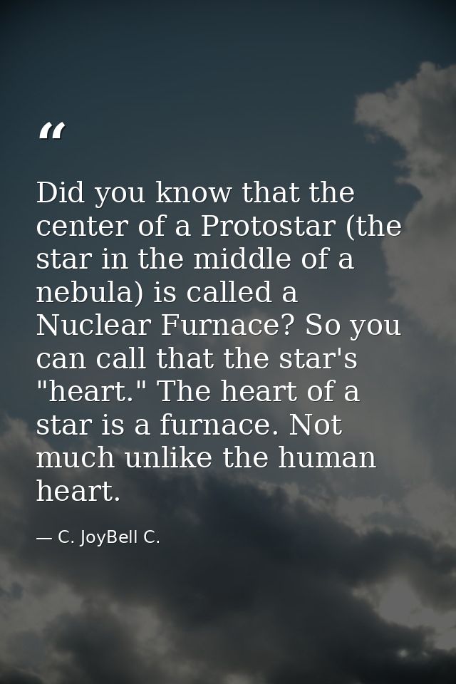 Did you know that the center of a Protostar (the star in the middle of a nebula) is called a Nuclear Furnace? So you can — C. JoyBell C.