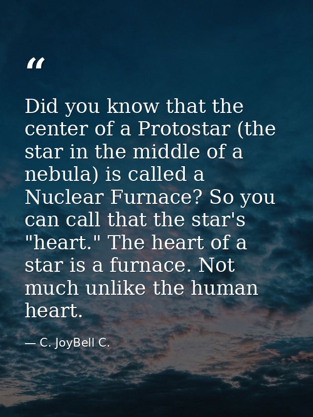 Did you know that the center of a Protostar (the star in the middle of a nebula) is called a Nuclear Furnace? So you can — C. JoyBell C.
