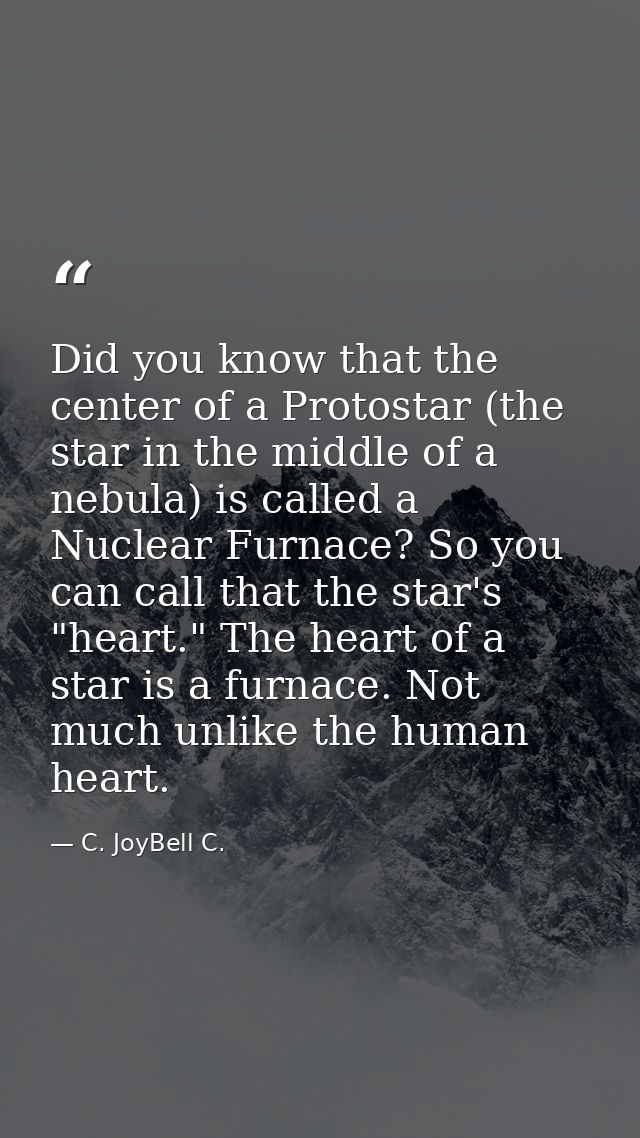 Did you know that the center of a Protostar (the star in the middle of a nebula) is called a Nuclear Furnace? So you can — C. JoyBell C.