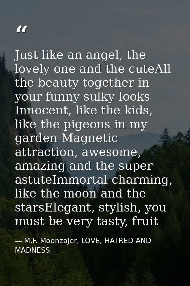 Just like an angel, the lovely one and the cuteAll the beauty together in your funny sulky looks Innocent, like the kids — M.F. Moonzajer, LOVE, HATRED AND MADNESS