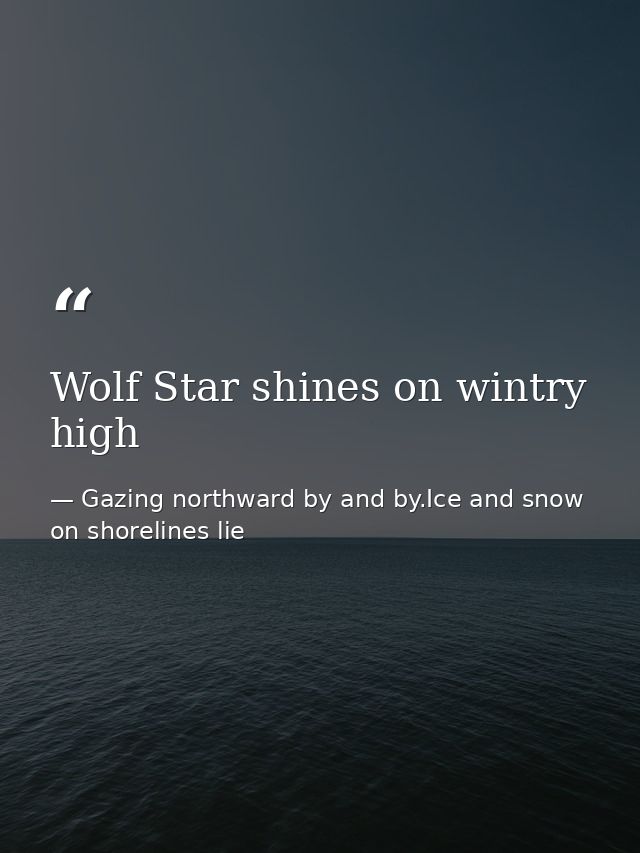 Wolf Star shines on wintry high — Gazing northward by and by.Ice and snow on shorelines lie