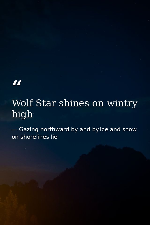 Wolf Star shines on wintry high — Gazing northward by and by.Ice and snow on shorelines lie