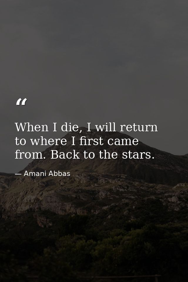 When I die, I will return to where I first came from. Back to the stars. — Amani Abbas