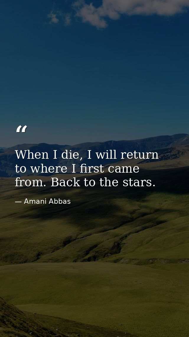 When I die, I will return to where I first came from. Back to the stars. — Amani Abbas