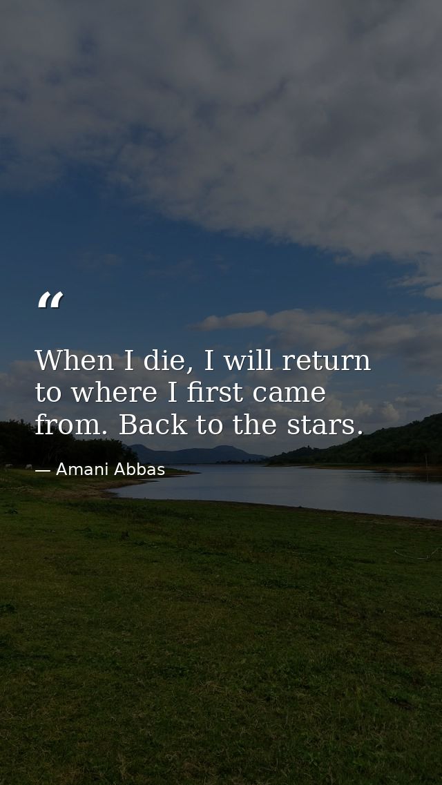 When I die, I will return to where I first came from. Back to the stars. — Amani Abbas