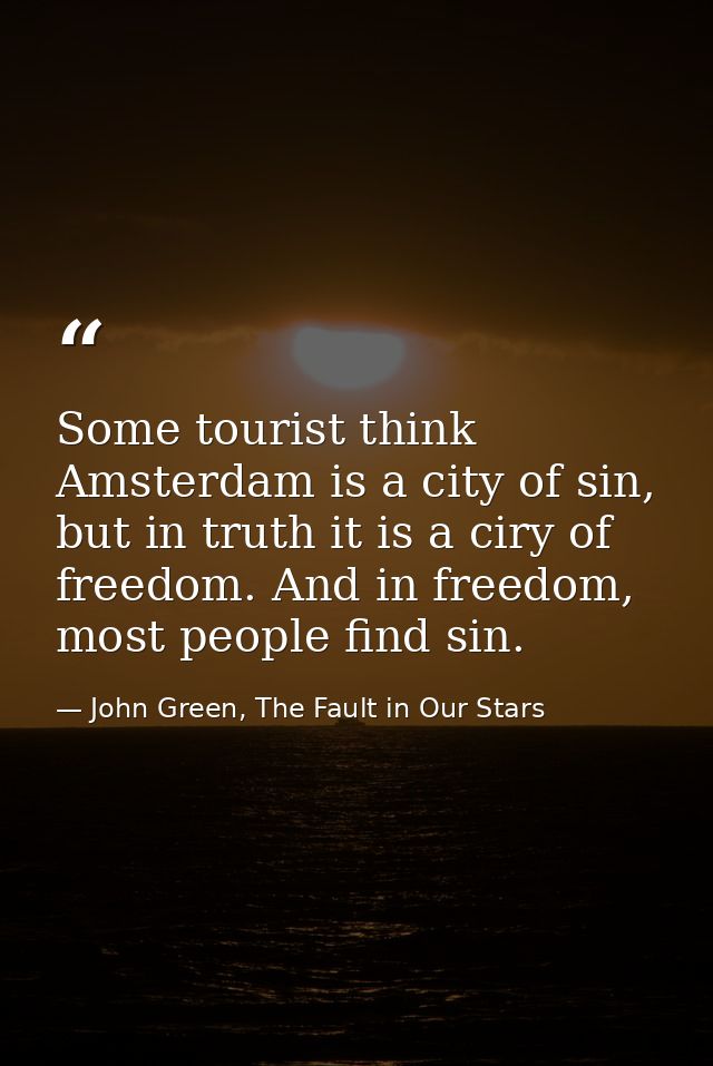 Some tourist think Amsterdam is a city of sin, but in truth it is a ciry of freedom. And in freedom, most people find si — John Green, The Fault in Our Stars