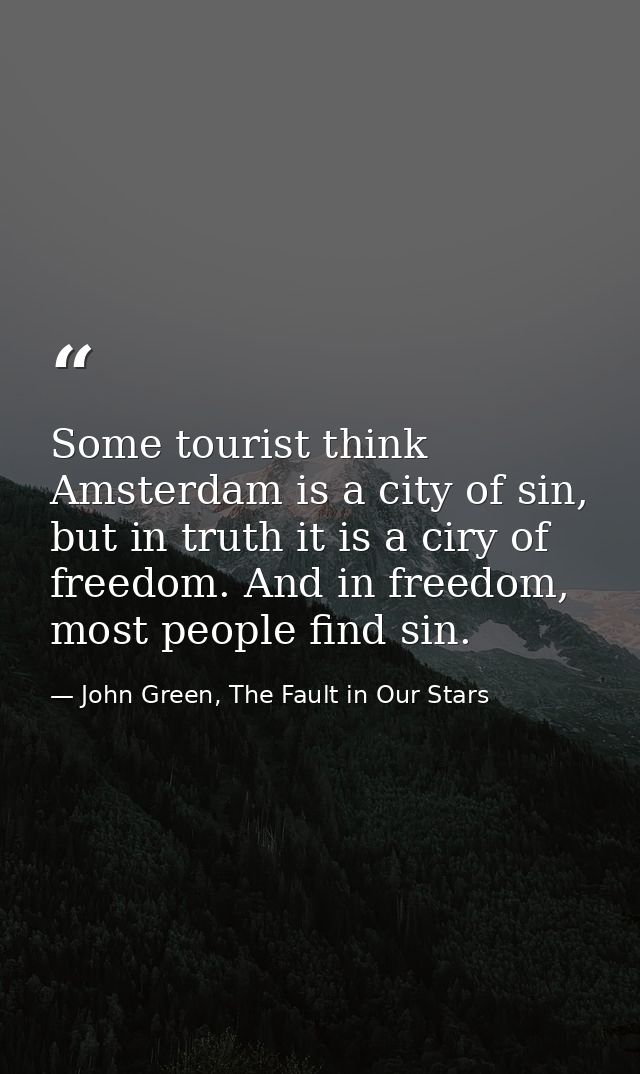 Some tourist think Amsterdam is a city of sin, but in truth it is a ciry of freedom. And in freedom, most people find si — John Green, The Fault in Our Stars