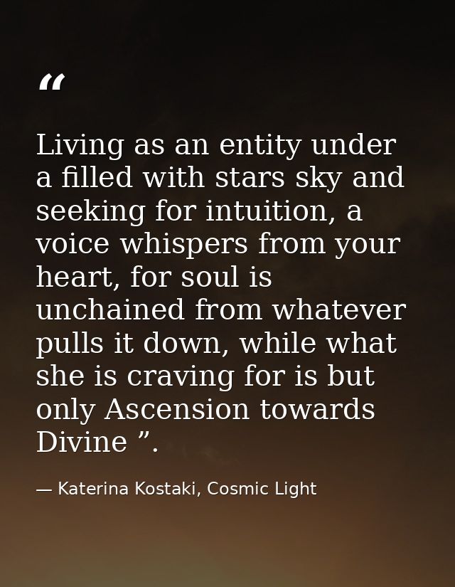 Living as an entity under a filled with stars sky and seeking for intuition, a voice whispers from your heart, for soul  — Katerina Kostaki, Cosmic Light