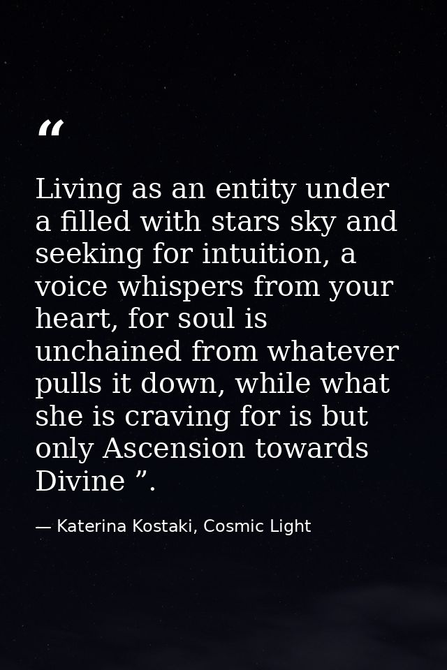 Living as an entity under a filled with stars sky and seeking for intuition, a voice whispers from your heart, for soul  — Katerina Kostaki, Cosmic Light