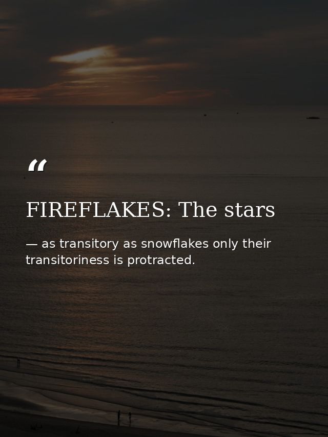 FIREFLAKES: The stars — as transitory as snowflakes only their transitoriness is protracted.