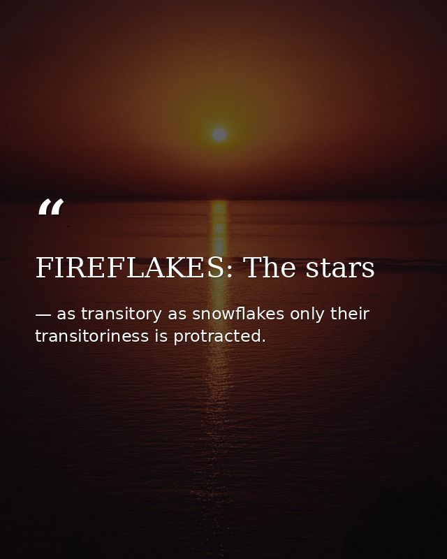 FIREFLAKES: The stars — as transitory as snowflakes only their transitoriness is protracted.