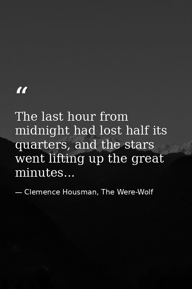 The last hour from midnight had lost half its quarters, and the stars went lifting up the great minutes... — Clemence Housman, The Were-Wolf