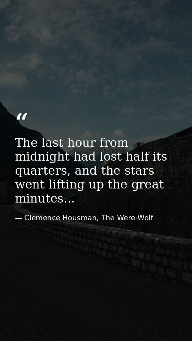 The last hour from midnight had lost half its quarters, and the stars went lifting up the great minutes... — Clemence Housman, The Were-Wolf