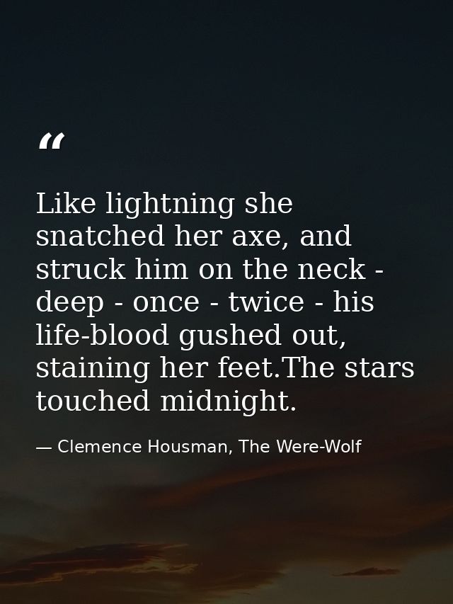 Like lightning she snatched her axe, and struck him on the neck - deep - once - twice - his life-blood gushed out, stain — Clemence Housman, The Were-Wolf