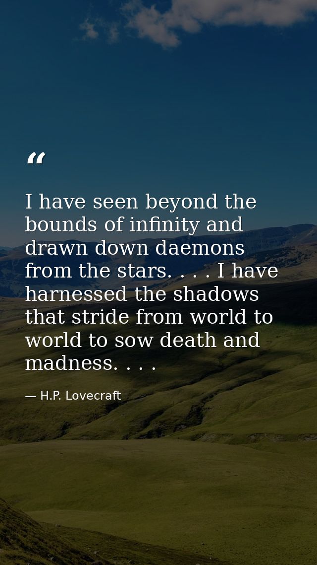 I have seen beyond the bounds of infinity and drawn down daemons from the stars. . . . I have harnessed the shadows that — H.P. Lovecraft