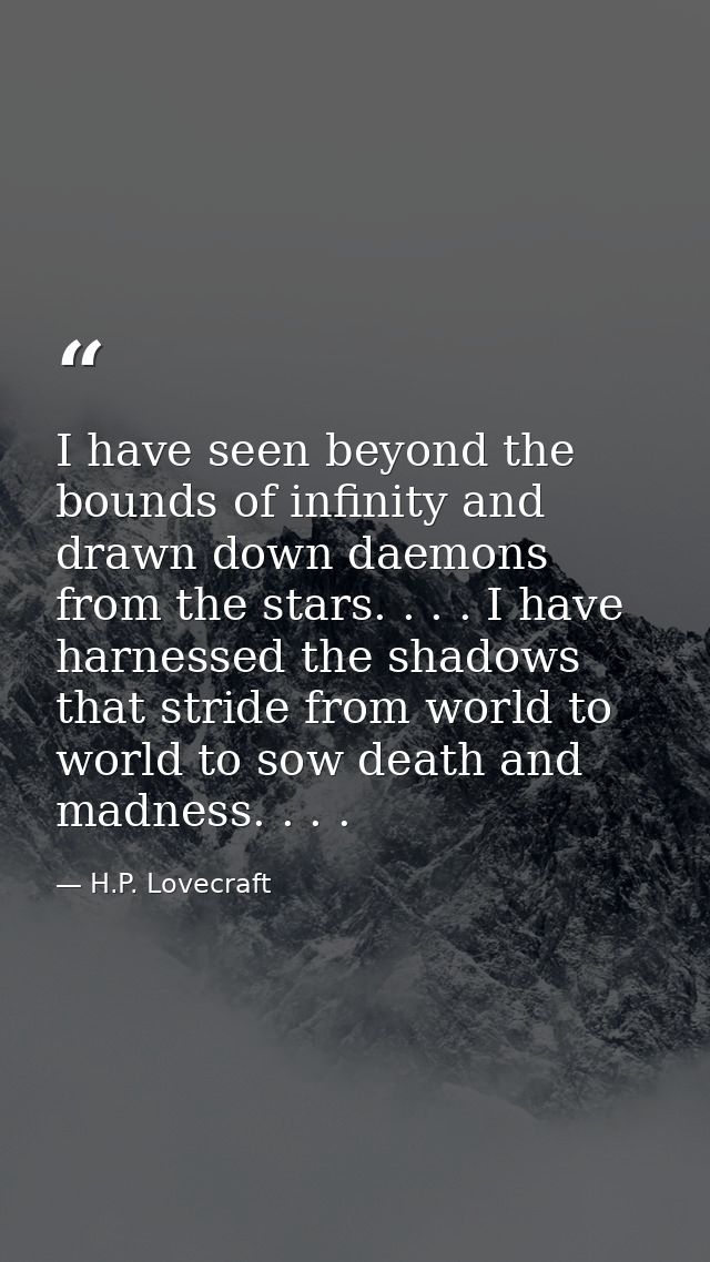 I have seen beyond the bounds of infinity and drawn down daemons from the stars. . . . I have harnessed the shadows that — H.P. Lovecraft