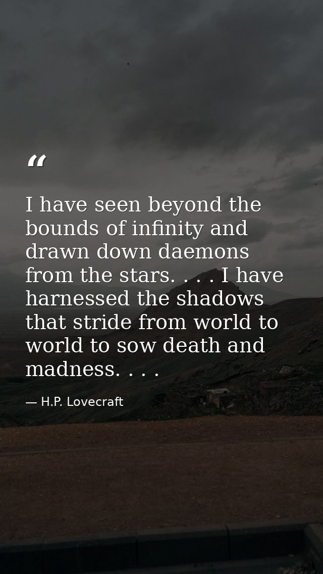 I have seen beyond the bounds of infinity and drawn down daemons from the stars. . . . I have harnessed the shadows that — H.P. Lovecraft