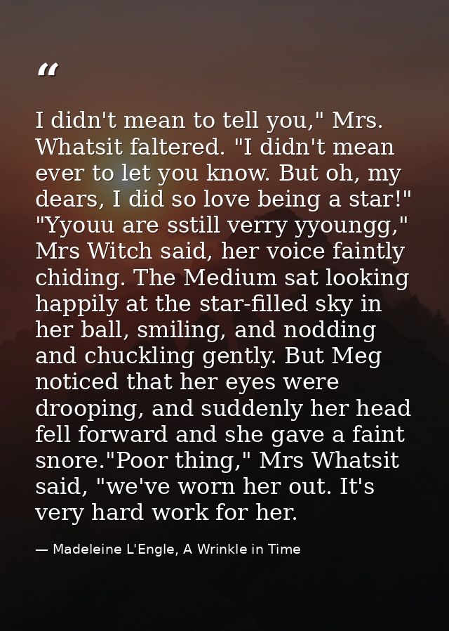 I didn't mean to tell you," Mrs. Whatsit faltered. "I didn't mean ever to let you know. But oh, my dears, I did so love  — Madeleine L'Engle, A Wrinkle in Time