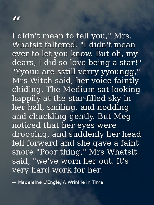 I didn't mean to tell you," Mrs. Whatsit faltered. "I didn't mean ever to let you know. But oh, my dears, I did so love  — Madeleine L'Engle, A Wrinkle in Time