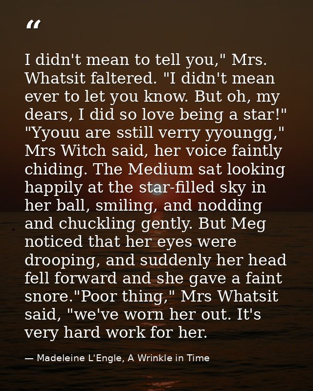 I didn't mean to tell you," Mrs. Whatsit faltered. "I didn't mean ever to let you know. But oh, my dears, I did so love  — Madeleine L'Engle, A Wrinkle in Time