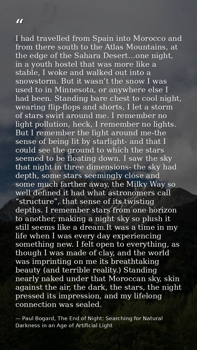 I had travelled from Spain into Morocco and from there south to the Atlas Mountains, at the edge of the Sahara Desert…on — Paul Bogard, The End of Night: Searching for Natural Darkness in an Age of Artificial Light