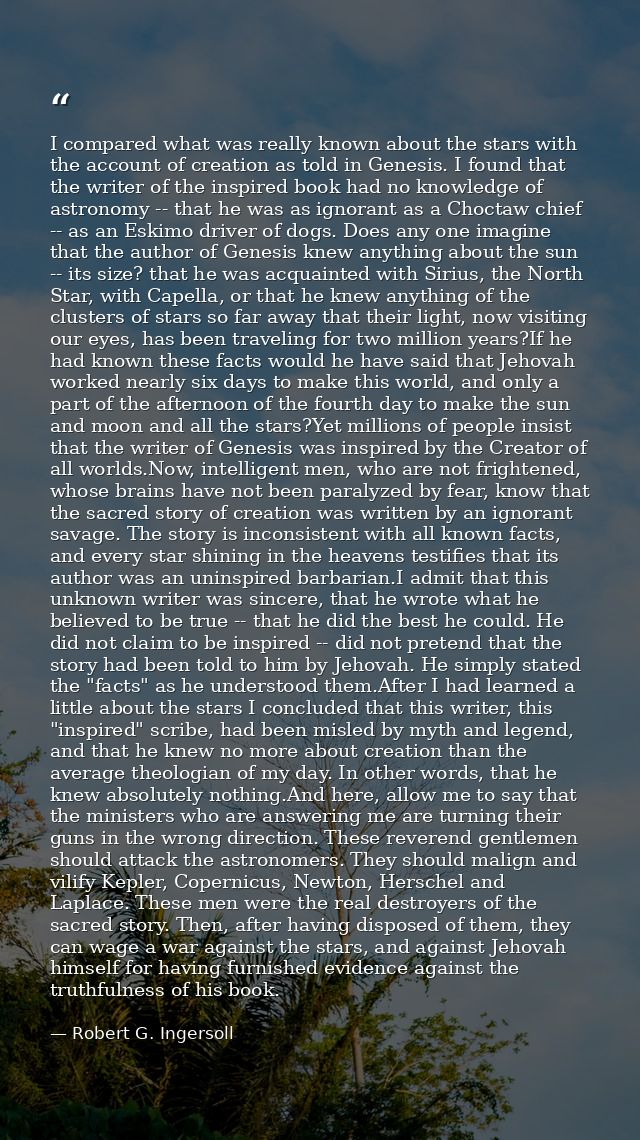 I compared what was really known about the stars with the account of creation as told in Genesis. I found that the write — Robert G. Ingersoll