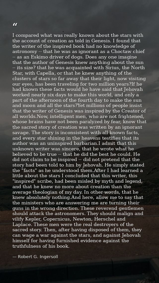 I compared what was really known about the stars with the account of creation as told in Genesis. I found that the write — Robert G. Ingersoll