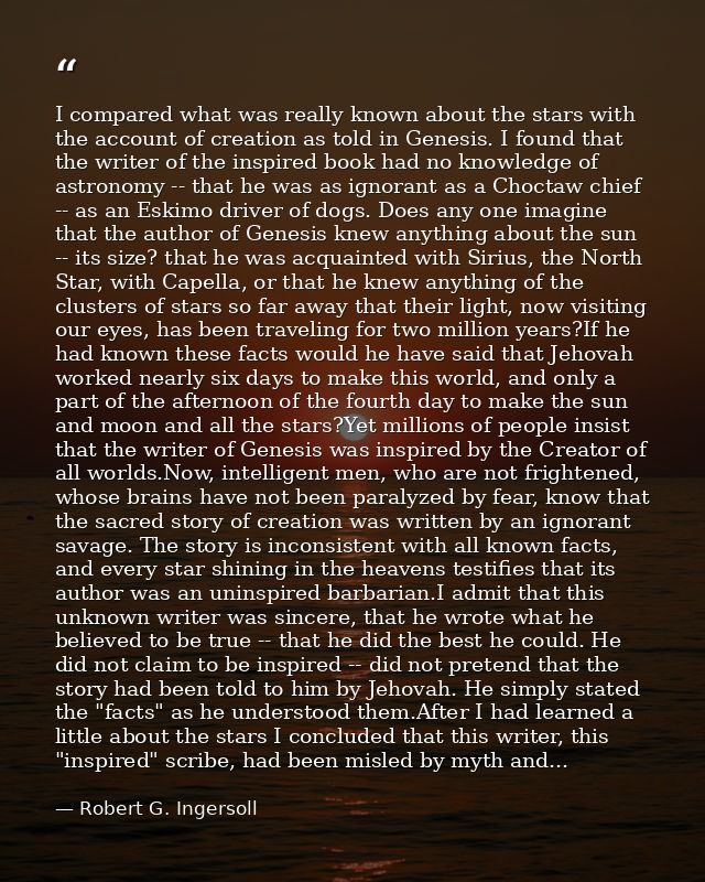 I compared what was really known about the stars with the account of creation as told in Genesis. I found that the write — Robert G. Ingersoll