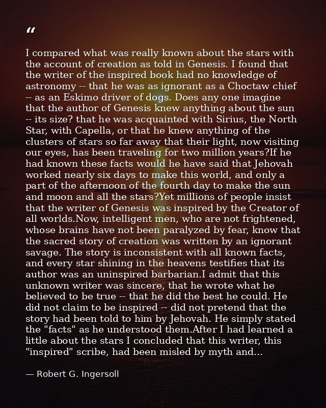 I compared what was really known about the stars with the account of creation as told in Genesis. I found that the write — Robert G. Ingersoll