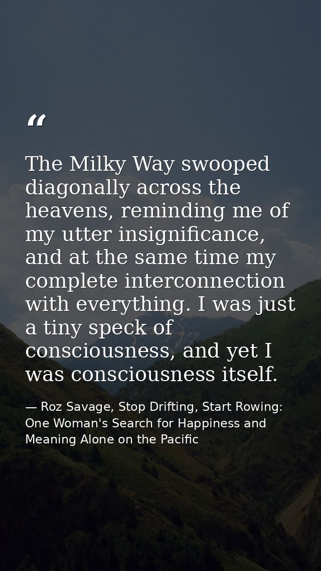 The Milky Way swooped diagonally across the heavens, reminding me of my utter insignificance, and at the same time my co — Roz Savage, Stop Drifting, Start Rowing: One Woman's Search for Happiness and Meaning Alone on the Pacific
