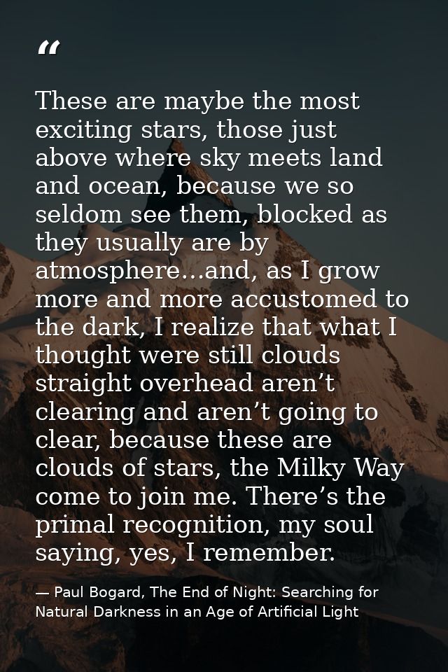 These are maybe the most exciting stars, those just above where sky meets land and ocean, because we so seldom see them, — Paul Bogard, The End of Night: Searching for Natural Darkness in an Age of Artificial Light