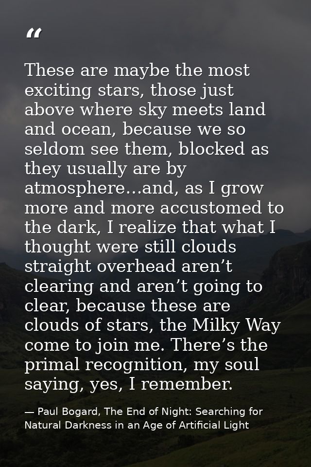 These are maybe the most exciting stars, those just above where sky meets land and ocean, because we so seldom see them, — Paul Bogard, The End of Night: Searching for Natural Darkness in an Age of Artificial Light