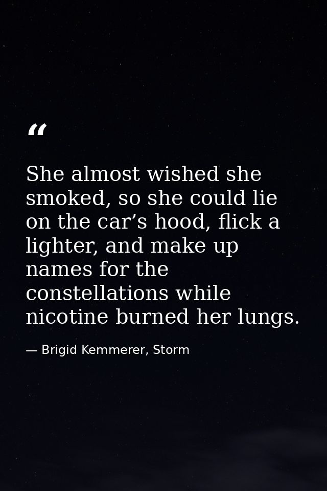 She almost wished she smoked, so she could lie on the car’s hood, flick a lighter, and make up names for the constellati — Brigid Kemmerer, Storm