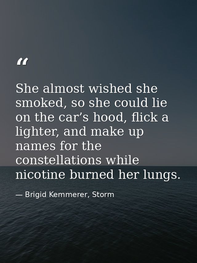 She almost wished she smoked, so she could lie on the car’s hood, flick a lighter, and make up names for the constellati — Brigid Kemmerer, Storm