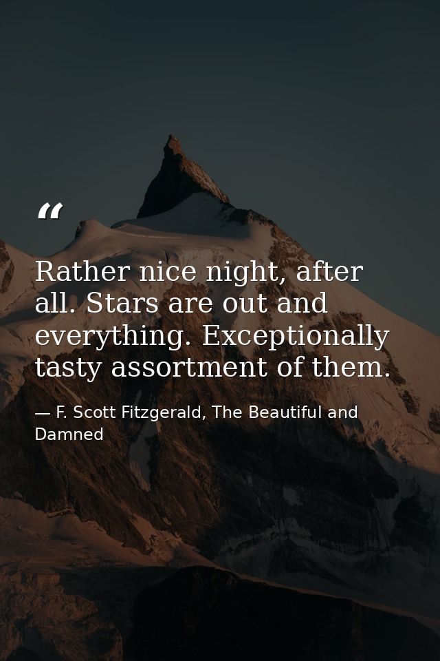 Rather nice night, after all. Stars are out and everything. Exceptionally tasty assortment of them. — F. Scott Fitzgerald, The Beautiful and Damned