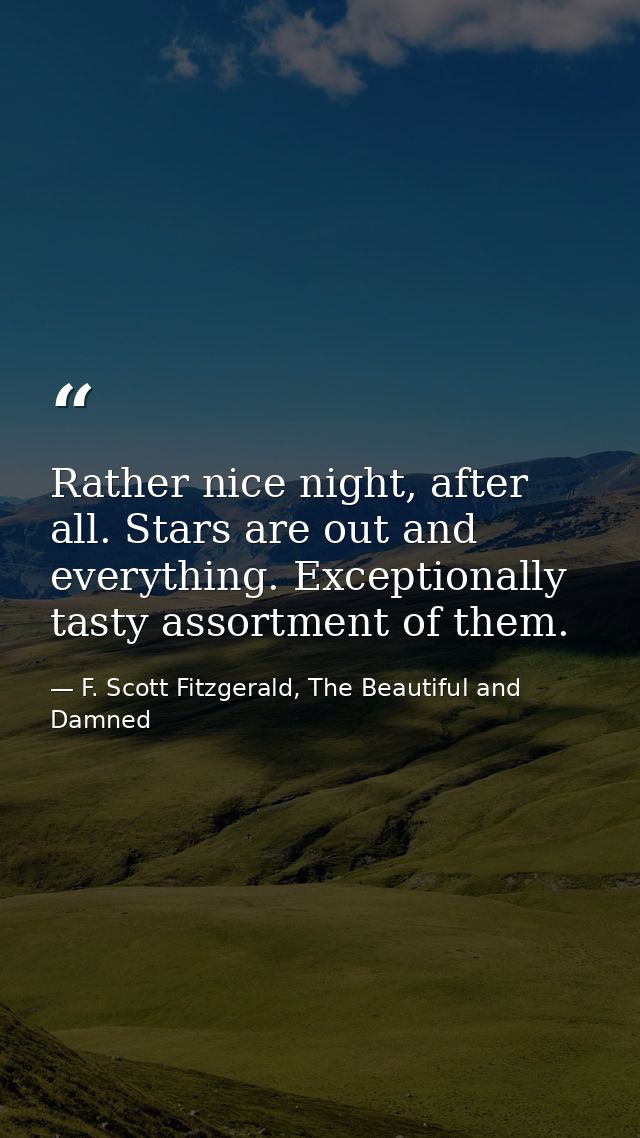 Rather nice night, after all. Stars are out and everything. Exceptionally tasty assortment of them. — F. Scott Fitzgerald, The Beautiful and Damned