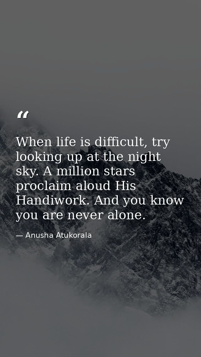 When life is difficult, try looking up at the night sky. A million stars proclaim aloud His Handiwork. And you know you  — Anusha Atukorala