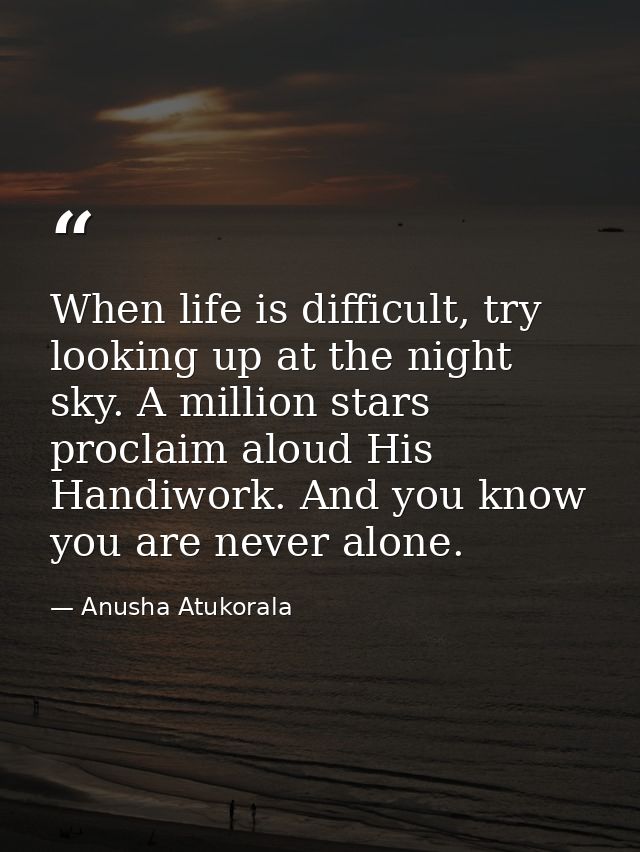 When life is difficult, try looking up at the night sky. A million stars proclaim aloud His Handiwork. And you know you  — Anusha Atukorala